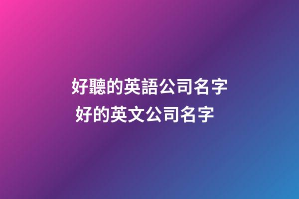 好聽的英語公司名字 好的英文公司名字-第1張-公司起名-玄機(jī)派